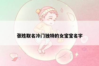 张姓取名冷门独特的女宝宝名字