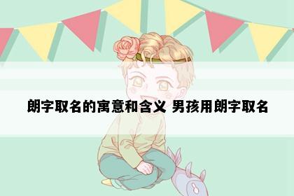 朗字取名的寓意和含义 男孩用朗字取名