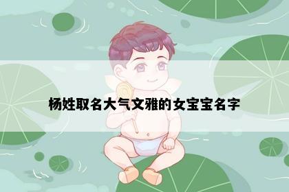 杨姓取名大气文雅的女宝宝名字