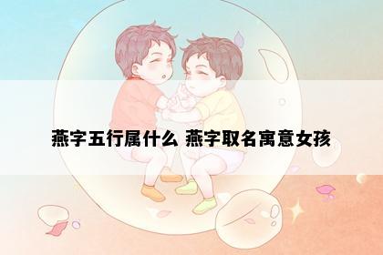 燕字五行属什么 燕字取名寓意女孩