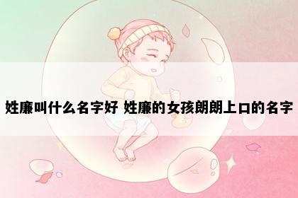 姓廉叫什么名字好 姓廉的女孩朗朗上口的名字