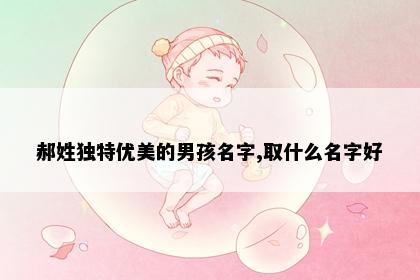 郝姓独特优美的男孩名字,取什么名字好