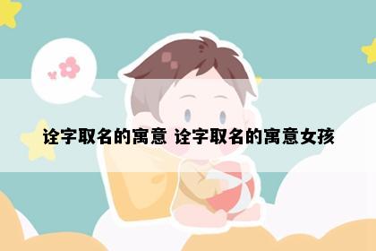 诠字取名的寓意 诠字取名的寓意女孩