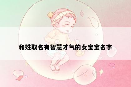和姓取名有智慧才气的女宝宝名字