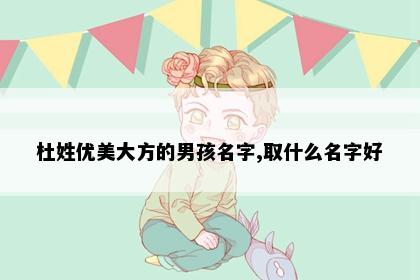 杜姓优美大方的男孩名字,取什么名字好