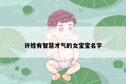 许姓有智慧才气的女宝宝名字