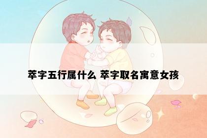 萃字五行属什么 萃字取名寓意女孩