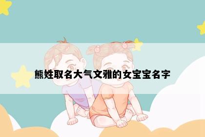 熊姓取名大气文雅的女宝宝名字