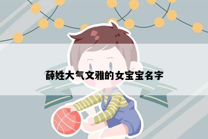 薛姓大气文雅的女宝宝名字