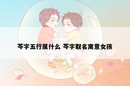 芩字五行属什么 芩字取名寓意女孩