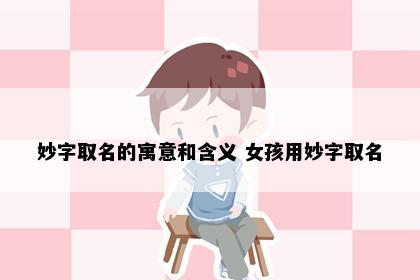 妙字取名的寓意和含义 女孩用妙字取名
