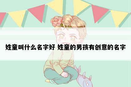 姓童叫什么名字好 姓童的男孩有创意的名字