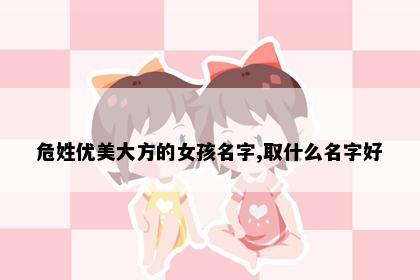 危姓优美大方的女孩名字,取什么名字好