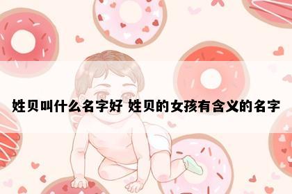 姓贝叫什么名字好 姓贝的女孩有含义的名字