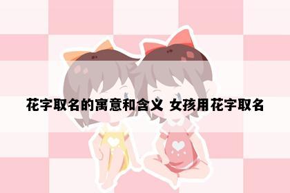 花字取名的寓意和含义 女孩用花字取名