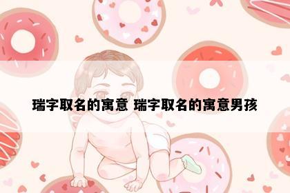 瑞字取名的寓意 瑞字取名的寓意男孩