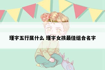 瑾字五行属什么 瑾字女孩最佳组合名字