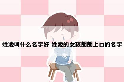 姓凌叫什么名字好 姓凌的女孩朗朗上口的名字