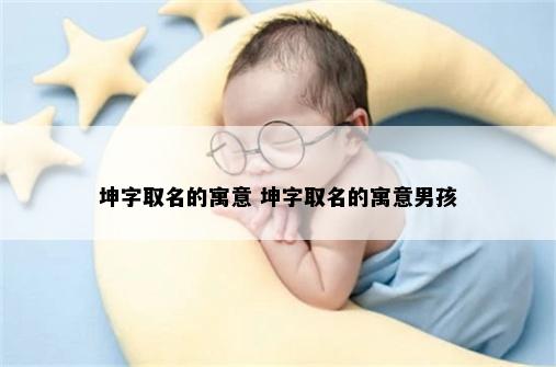 坤字取名的寓意 坤字取名的寓意男孩