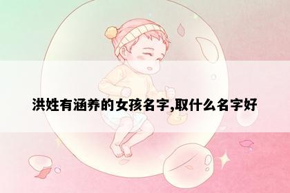 洪姓有涵养的女孩名字,取什么名字好