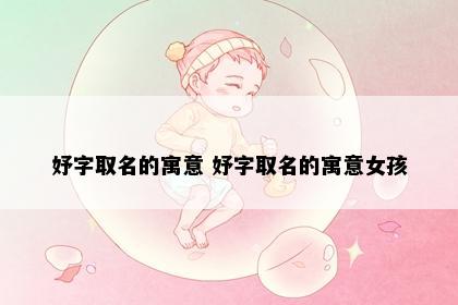 妤字取名的寓意 妤字取名的寓意女孩