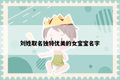 刘姓取名独特优美的女宝宝名字