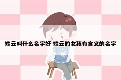 姓云叫什么名字好 姓云的女孩有含义的名字