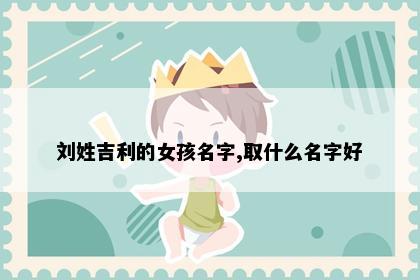 刘姓吉利的女孩名字,取什么名字好