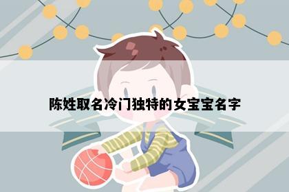 陈姓取名冷门独特的女宝宝名字
