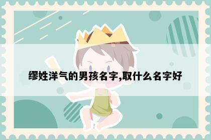 缪姓洋气的男孩名字,取什么名字好