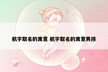 航字取名的寓意 航字取名的寓意男孩