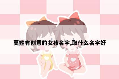 莫姓有创意的女孩名字,取什么名字好