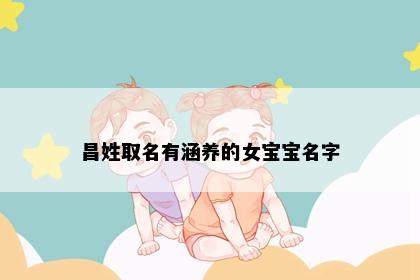 昌姓取名有涵养的女宝宝名字