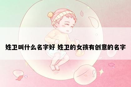姓卫叫什么名字好 姓卫的女孩有创意的名字