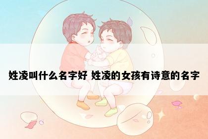 姓凌叫什么名字好 姓凌的女孩有诗意的名字