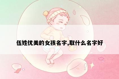 伍姓优美的女孩名字,取什么名字好