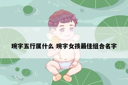 琬字五行属什么 琬字女孩最佳组合名字