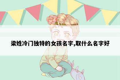 梁姓冷门独特的女孩名字,取什么名字好