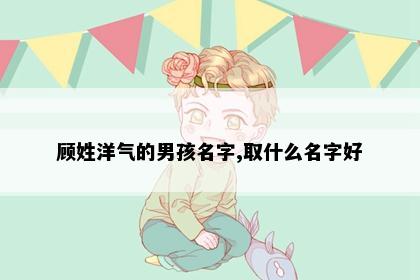 顾姓洋气的男孩名字,取什么名字好