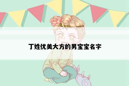 丁姓优美大方的男宝宝名字