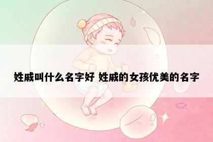 姓戚叫什么名字好 姓戚的女孩优美的名字