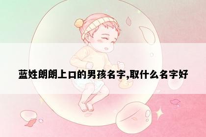 蓝姓朗朗上口的男孩名字,取什么名字好