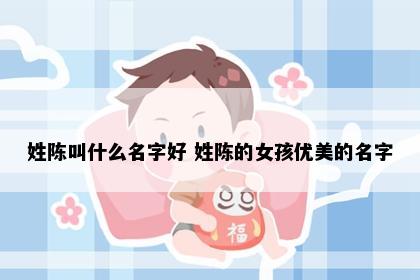 姓陈叫什么名字好 姓陈的女孩优美的名字