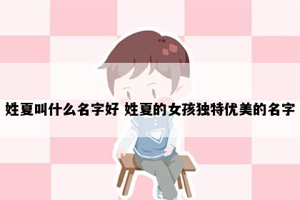 姓夏叫什么名字好 姓夏的女孩独特优美的名字