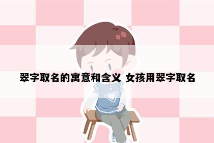翠字取名的寓意和含义 女孩用翠字取名