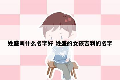 姓盛叫什么名字好 姓盛的女孩吉利的名字