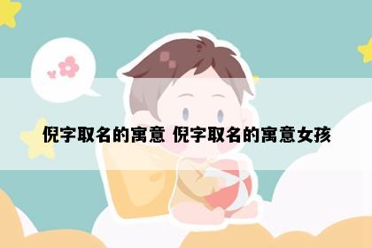 倪字取名的寓意 倪字取名的寓意女孩