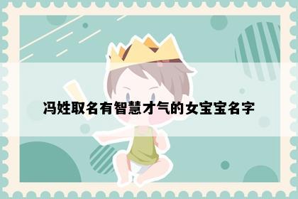 冯姓取名有智慧才气的女宝宝名字