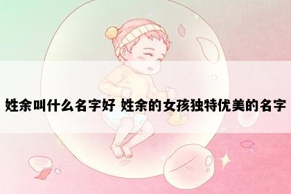 姓余叫什么名字好 姓余的女孩独特优美的名字