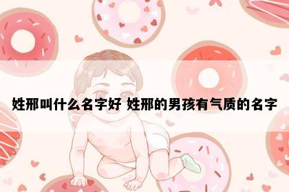 姓邢叫什么名字好 姓邢的男孩有气质的名字